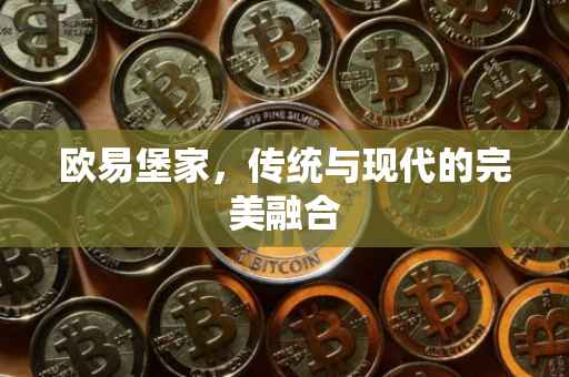 欧易堡家，传统与现代的完美融合