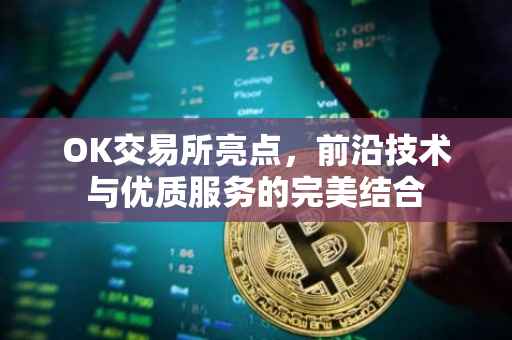 OK交易所亮点，前沿技术与优质服务的完美结合