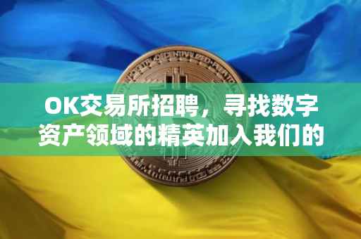 OK交易所招聘，寻找数字资产领域的精英加入我们的团队
