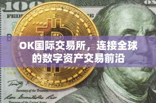 OK国际交易所，连接全球的数字资产交易前沿
