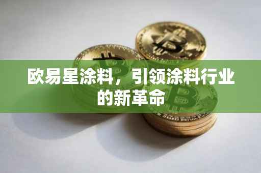 欧易星涂料，引领涂料行业的新革命