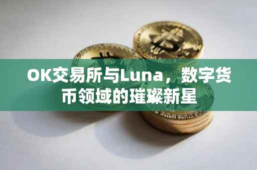 OK交易所与Luna，数字货币领域的璀璨新星