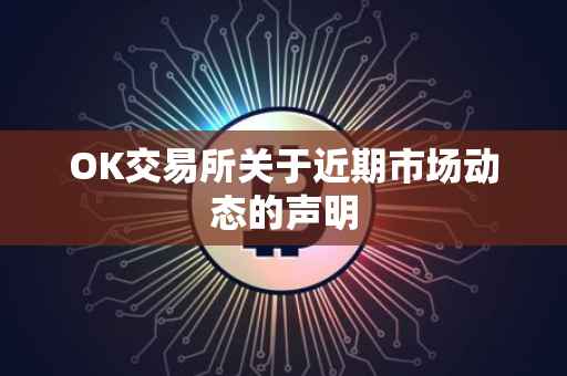 OK交易所关于近期市场动态的声明