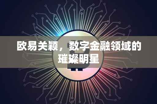 欧易关颖，数字金融领域的璀璨明星