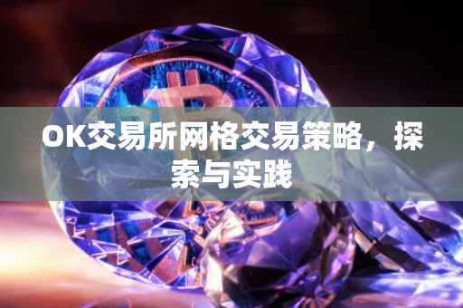 OK交易所网格交易策略，探索与实践