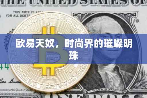 欧易天奴，时尚界的璀璨明珠