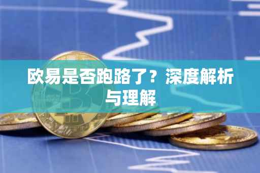 欧易是否跑路了？深度解析与理解