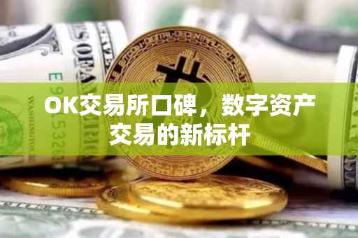 OK交易所口碑，数字资产交易的新标杆