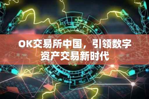 OK交易所中国，引领数字资产交易新时代