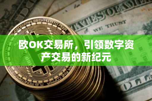欧OK交易所，引领数字资产交易的新纪元