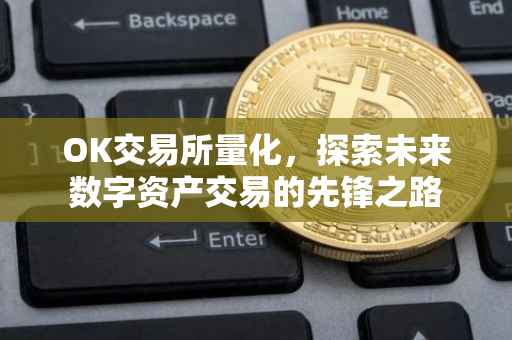 OK交易所量化，探索未来数字资产交易的先锋之路