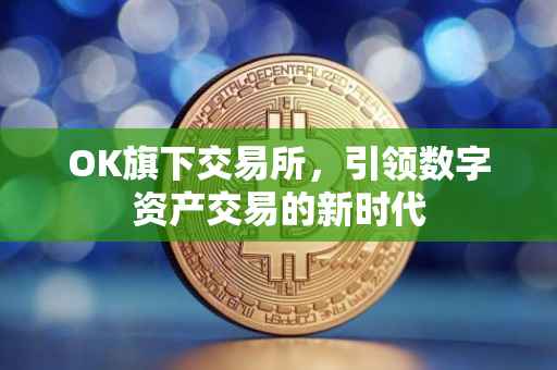 OK旗下交易所，引领数字资产交易的新时代