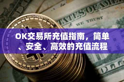 OK交易所充值指南，简单、安全、高效的充值流程