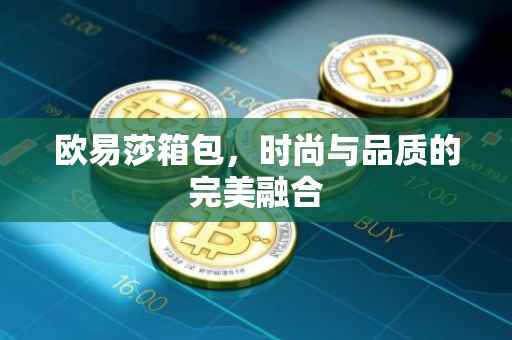 欧易莎箱包，时尚与品质的完美融合