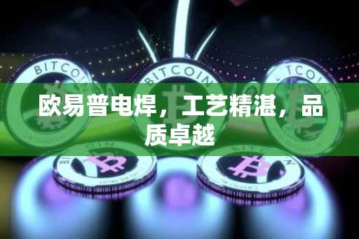 欧易普电焊，工艺精湛，品质卓越