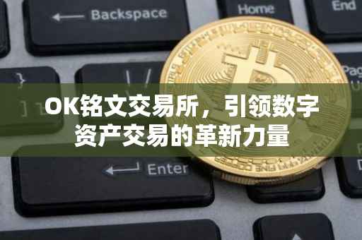 OK铭文交易所，引领数字资产交易的革新力量