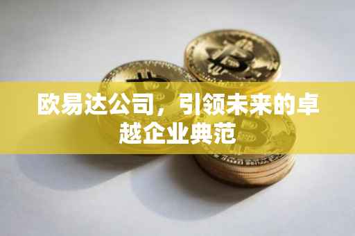 欧易达公司，引领未来的卓越企业典范