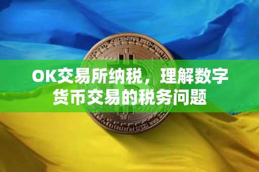 OK交易所纳税，理解数字货币交易的税务问题