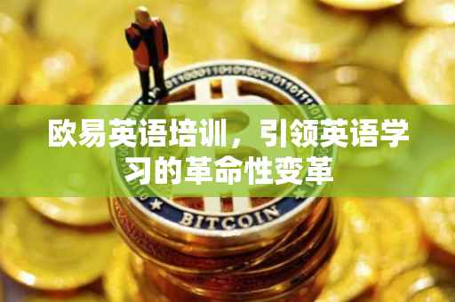 欧易英语培训，引领英语学习的革命性变革