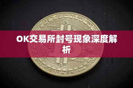 OK交易所封号现象深度解析