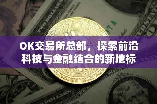 OK交易所总部，探索前沿科技与金融结合的新地标
