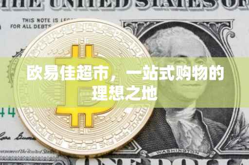 欧易佳超市，一站式购物的理想之地