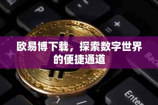 欧易博下载，探索数字世界的便捷通道