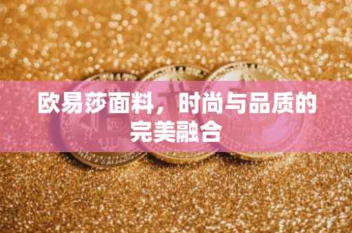 欧易莎面料，时尚与品质的完美融合