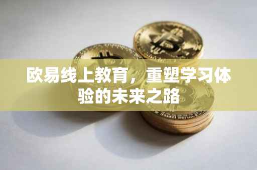 欧易线上教育，重塑学习体验的未来之路