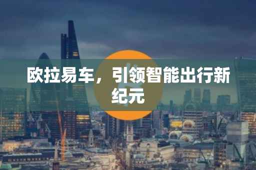 欧拉易车，引领智能出行新纪元