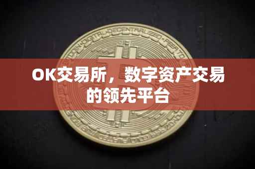 OK交易所，数字资产交易的领先平台
