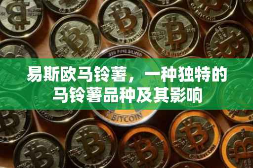 易斯欧马铃薯，一种独特的马铃薯品种及其影响