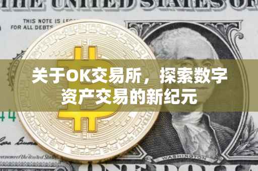 关于OK交易所，探索数字资产交易的新纪元