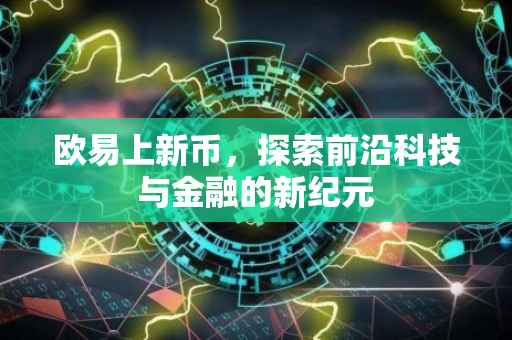 欧易上新币，探索前沿科技与金融的新纪元