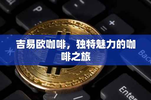 吉易欧咖啡，独特魅力的咖啡之旅