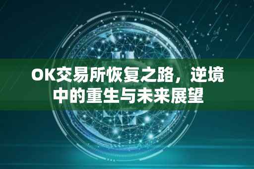 OK交易所恢复之路，逆境中的重生与未来展望