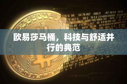 欧易莎马桶，科技与舒适并行的典范