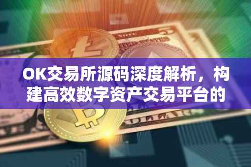 OK交易所源码深度解析，构建高效数字资产交易平台的基石