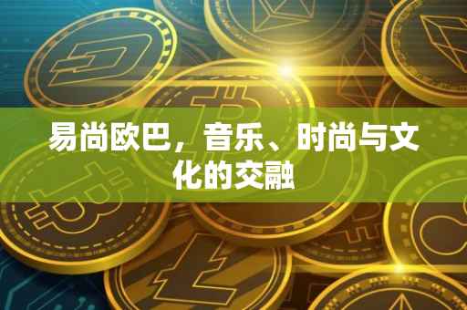 易尚欧巴，音乐、时尚与文化的交融