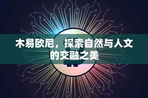 木易欧尼，探索自然与人文的交融之美