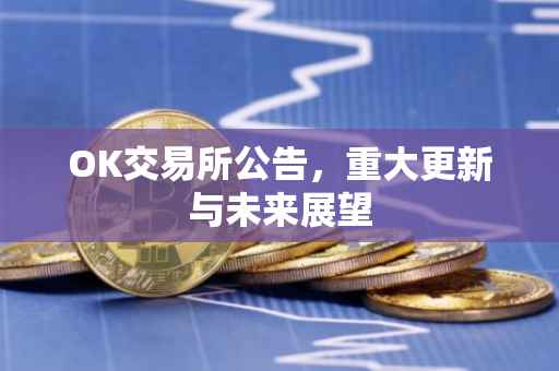 OK交易所公告，重大更新与未来展望