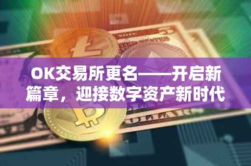 OK交易所更名——开启新篇章，迎接数字资产新时代