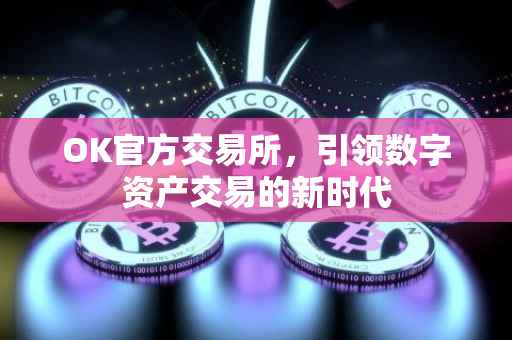 OK官方交易所，引领数字资产交易的新时代