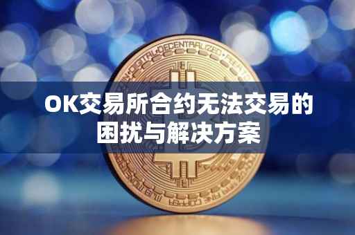 OK交易所合约无法交易的困扰与解决方案