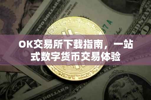OK交易所下载指南，一站式数字货币交易体验