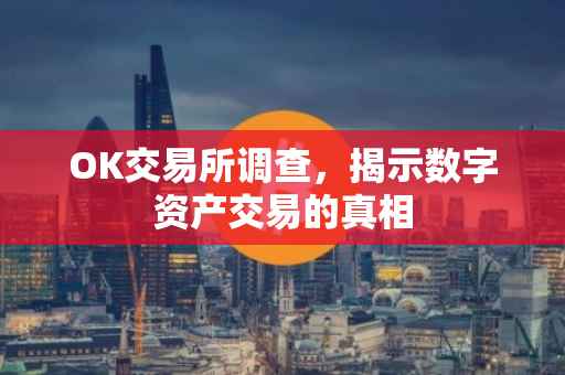 OK交易所调查，揭示数字资产交易的真相