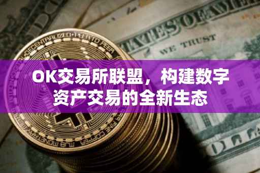 OK交易所联盟，构建数字资产交易的全新生态
