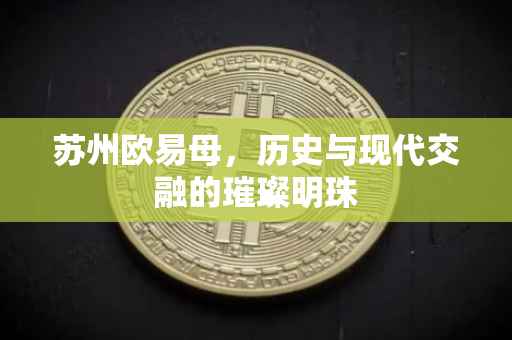 苏州欧易母，历史与现代交融的璀璨明珠