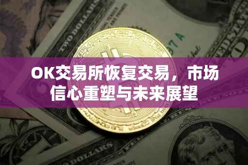 OK交易所恢复交易，市场信心重塑与未来展望