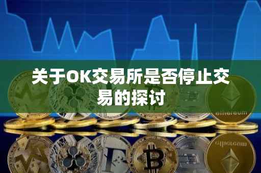 关于OK交易所是否停止交易的探讨